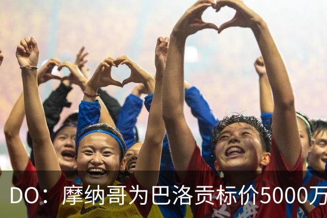 DO：摩纳哥为巴洛贡标价5000万欧，英超和意甲队对他感兴趣